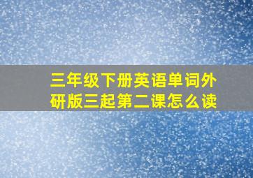 三年级下册英语单词外研版三起第二课怎么读