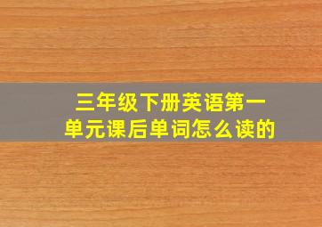 三年级下册英语第一单元课后单词怎么读的