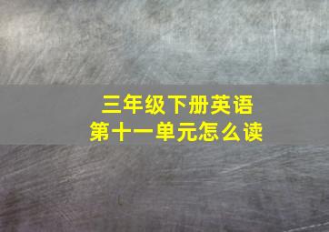 三年级下册英语第十一单元怎么读