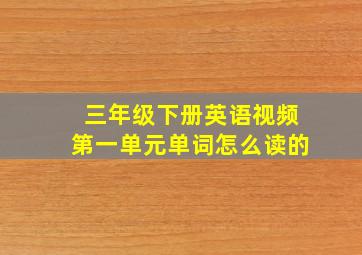 三年级下册英语视频第一单元单词怎么读的