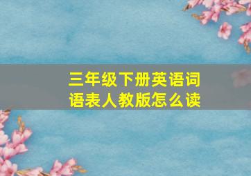 三年级下册英语词语表人教版怎么读