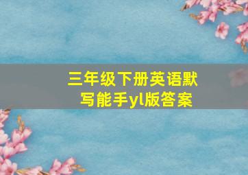 三年级下册英语默写能手yl版答案