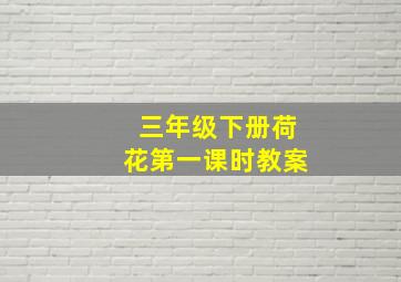 三年级下册荷花第一课时教案