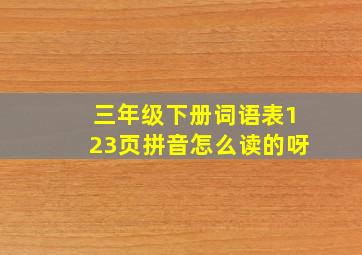 三年级下册词语表123页拼音怎么读的呀