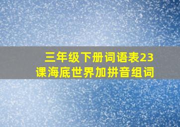 三年级下册词语表23课海底世界加拼音组词