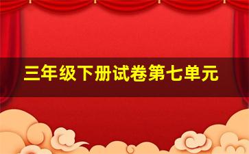 三年级下册试卷第七单元