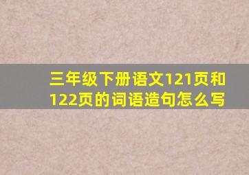 三年级下册语文121页和122页的词语造句怎么写