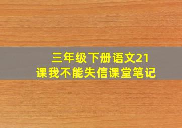 三年级下册语文21课我不能失信课堂笔记