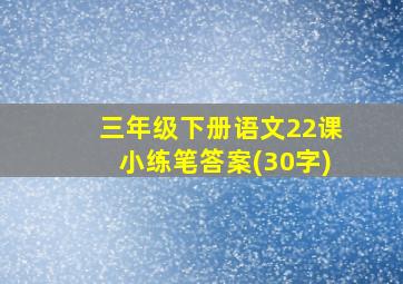 三年级下册语文22课小练笔答案(30字)