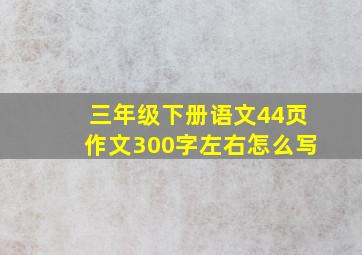 三年级下册语文44页作文300字左右怎么写