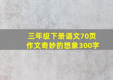 三年级下册语文70页作文奇妙的想象300字