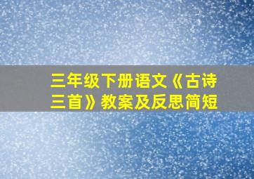 三年级下册语文《古诗三首》教案及反思简短