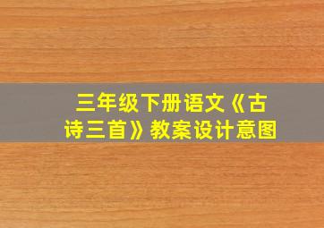 三年级下册语文《古诗三首》教案设计意图