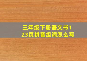 三年级下册语文书123页拼音组词怎么写