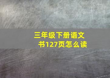 三年级下册语文书127页怎么读