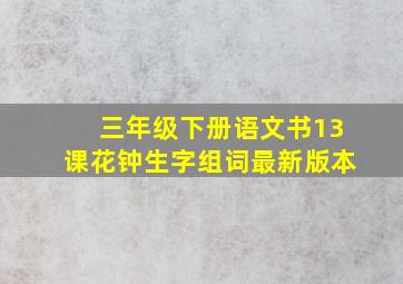 三年级下册语文书13课花钟生字组词最新版本