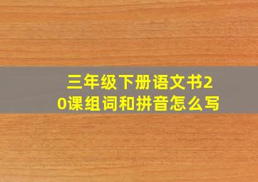 三年级下册语文书20课组词和拼音怎么写