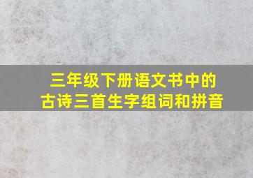 三年级下册语文书中的古诗三首生字组词和拼音