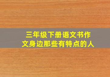 三年级下册语文书作文身边那些有特点的人