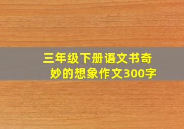 三年级下册语文书奇妙的想象作文300字