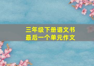 三年级下册语文书最后一个单元作文