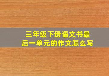 三年级下册语文书最后一单元的作文怎么写