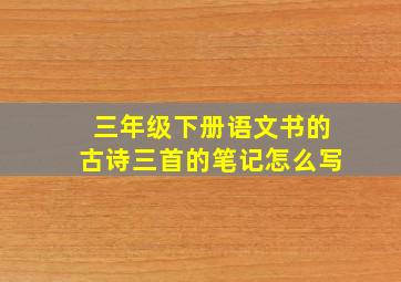 三年级下册语文书的古诗三首的笔记怎么写