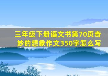 三年级下册语文书第70页奇妙的想象作文350字怎么写