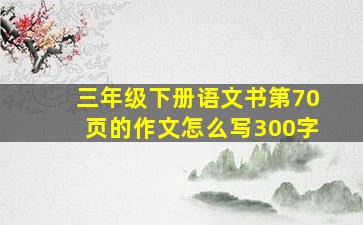 三年级下册语文书第70页的作文怎么写300字