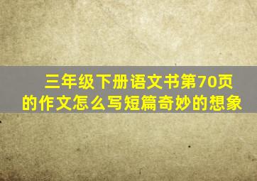 三年级下册语文书第70页的作文怎么写短篇奇妙的想象