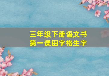 三年级下册语文书第一课田字格生字