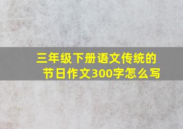 三年级下册语文传统的节日作文300字怎么写