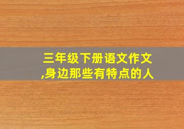 三年级下册语文作文,身边那些有特点的人