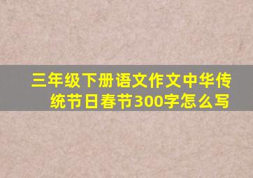 三年级下册语文作文中华传统节日春节300字怎么写