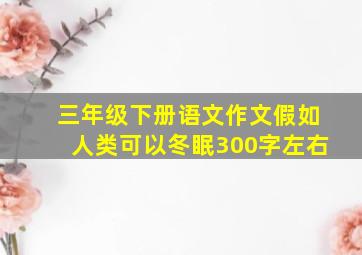 三年级下册语文作文假如人类可以冬眠300字左右