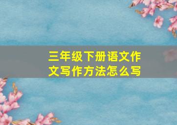 三年级下册语文作文写作方法怎么写