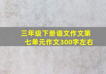 三年级下册语文作文第七单元作文300字左右