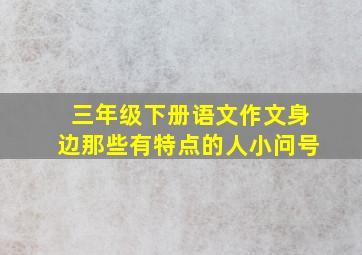 三年级下册语文作文身边那些有特点的人小问号