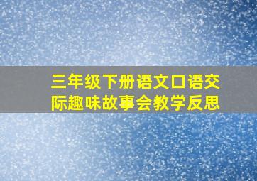 三年级下册语文口语交际趣味故事会教学反思