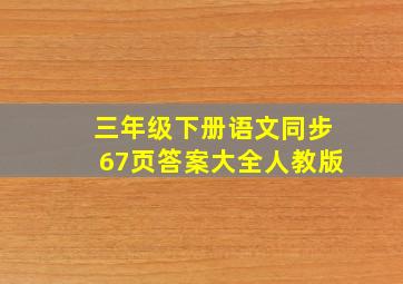 三年级下册语文同步67页答案大全人教版