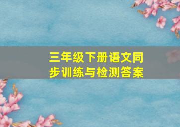 三年级下册语文同步训练与检测答案