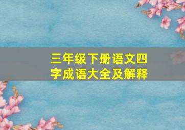 三年级下册语文四字成语大全及解释