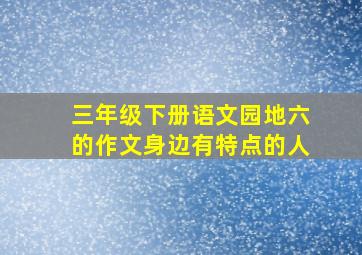 三年级下册语文园地六的作文身边有特点的人