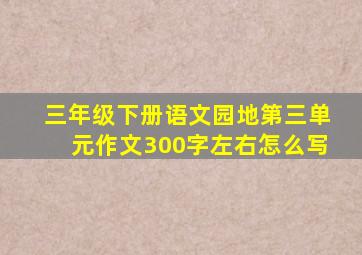 三年级下册语文园地第三单元作文300字左右怎么写