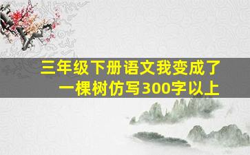 三年级下册语文我变成了一棵树仿写300字以上