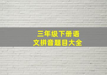 三年级下册语文拼音题目大全