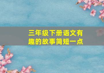 三年级下册语文有趣的故事简短一点