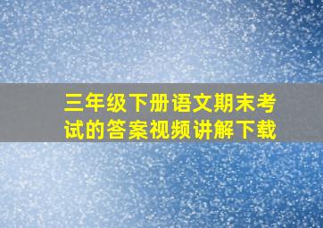 三年级下册语文期末考试的答案视频讲解下载