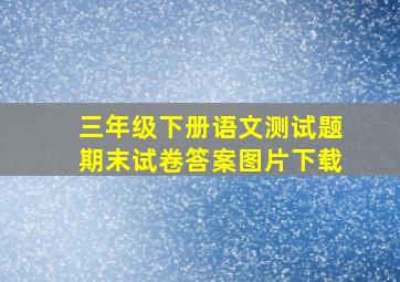 三年级下册语文测试题期末试卷答案图片下载