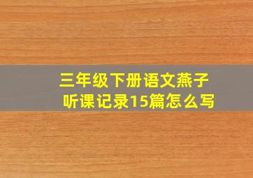 三年级下册语文燕子听课记录15篇怎么写